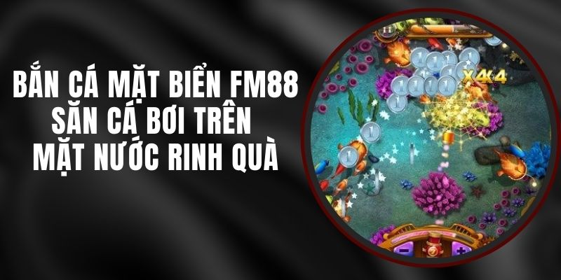 Bắn Cá Mặt Biển FM88 - Săn Cá Bơi Trên Mặt Nước Rinh Quà